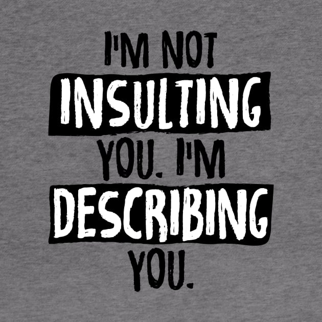 Im Not Insulting You Im Describing You by zurcnami